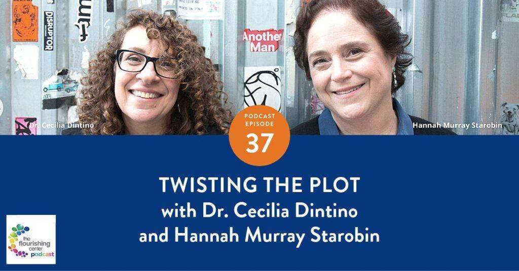 Episode 37 with Dr. Cecilia Dintino, Assistant Clinical Professor of Psychology at Columbia University and Hannah Murray Starobin, licensed psychotherapist. on The Flourishing Center Podcast with Emiliyia Zhivotovskaya: Life Hacks, Science and How People Put Positive Psychology into Practice. If you’re at a stage in life where you’re asking what now, what next, and you’re wondering who it is you’re becoming – This episode is for you… Twisting the Plot is for you.